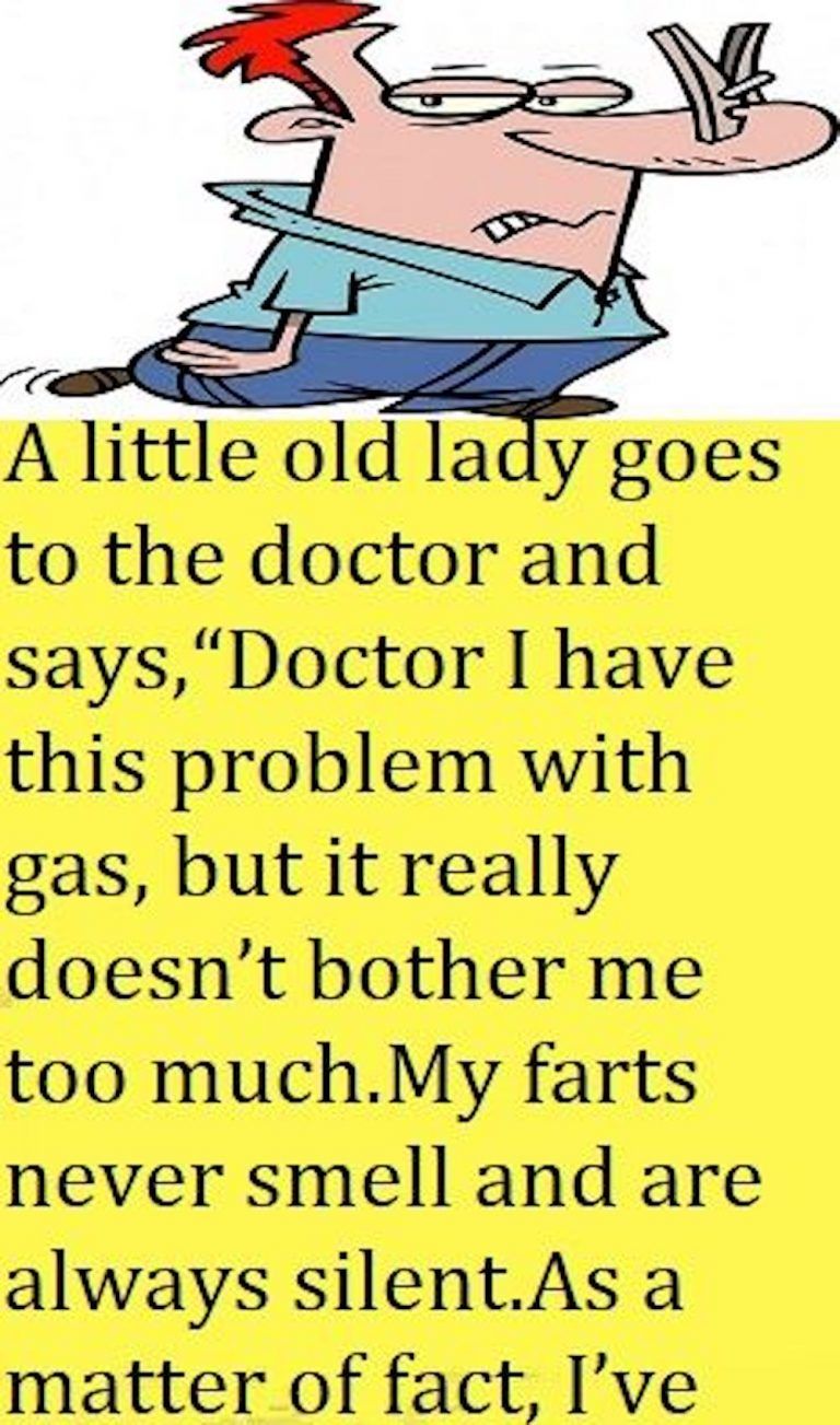 This little old lady goes to the doctor and says, “Doctor I have this problem with passing gas, but it really doesn’t bother me too much